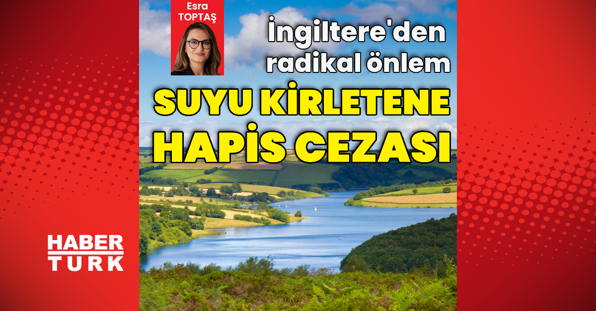 İngiltere’den radikal önlem: Suyu kirletene hapis